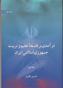 درآمدی بر فلسفه ی تعلیم و تربیت جمهوری اسلامی ایران جلد:دوم